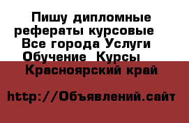 Пишу дипломные рефераты курсовые  - Все города Услуги » Обучение. Курсы   . Красноярский край